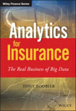 Tony Boobier - Analytics for Insurance: The Real Business of Big Data - 9781119141075 - V9781119141075