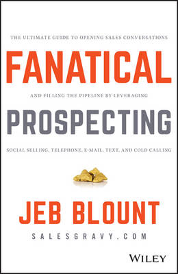 Jeb Blount - Fanatical Prospecting: The Ultimate Guide to Opening Sales Conversations and Filling the Pipeline by Leveraging Social Selling, Telephone, Email, Text, and Cold Calling - 9781119144755 - V9781119144755