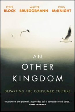 Peter Block - An Other Kingdom: Departing the Consumer Culture - 9781119194729 - V9781119194729