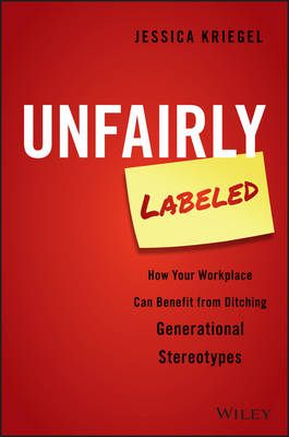 Jessica Kriegel - Unfairly Labeled: How Your Workplace Can Benefit From Ditching Generational Stereotypes - 9781119220602 - V9781119220602