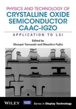 Shunpei Yamazaki - Physics and Technology of Crystalline Oxide Semiconductor CAAC-IGZO: Application to LSI - 9781119247340 - V9781119247340