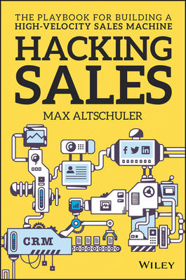 Max Altschuler - Hacking Sales: The Playbook for Building a High-Velocity Sales Machine - 9781119281641 - V9781119281641
