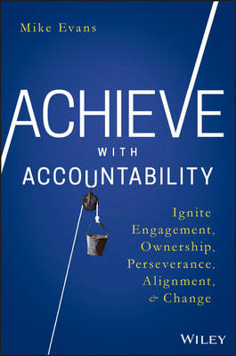 Mike Evans - Achieve with Accountability: Ignite Engagement, Ownership, Perseverance, Alignment, and Change - 9781119314080 - V9781119314080