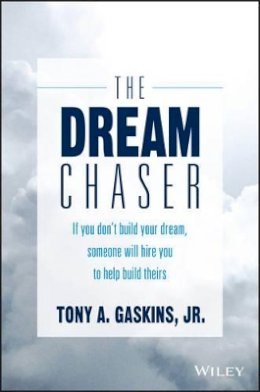 Tony A. Gaskins - The Dream Chaser: If You Don´t Build Your Dream, Someone Will Hire You to Help Build Theirs - 9781119318903 - V9781119318903