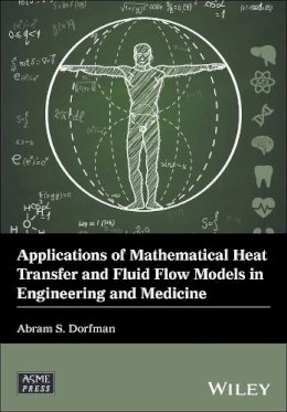 Abram S. Dorfman - Applications of Mathematical Heat Transfer and Fluid Flow Models in Engineering and Medicine - 9781119320562 - V9781119320562