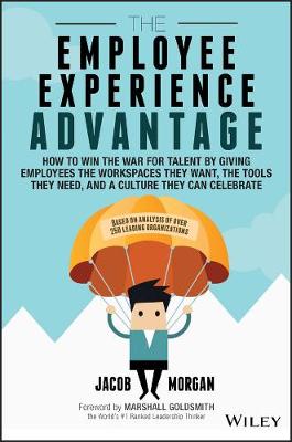 Jacob Morgan - The Employee Experience Advantage: How to Win the War for Talent by Giving Employees the Workspaces they Want, the Tools they Need, and a Culture They Can Celebrate - 9781119321620 - V9781119321620