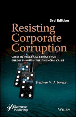 Stephen V. Arbogast - Resisting Corporate Corruption: Cases in Practical Ethics From Enron Through The Financial Crisis - 9781119323341 - V9781119323341