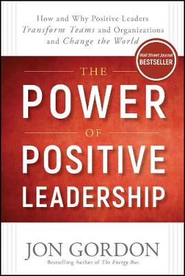 Jon Gordon - The Power of Positive Leadership: How and Why Positive Leaders Transform Teams and Organizations and Change the World - 9781119351979 - V9781119351979