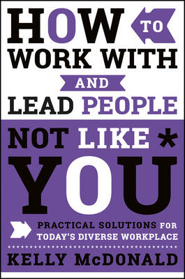 Kelly McDonald - How to Work With and Lead People Not Like You: Practical Solutions for Today´s Diverse Workplace - 9781119369950 - V9781119369950