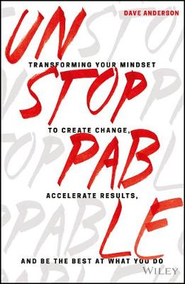 Dave Anderson - Unstoppable: Transforming Your Mindset to Create Change, Accelerate Results, and Be the Best at What You Do - 9781119412434 - V9781119412434