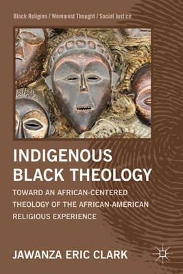 Jawanza Eric Clark - Indigenous Black Theology: Toward an African-Centered Theology of the African American Religious Experience - 9781137002822 - V9781137002822