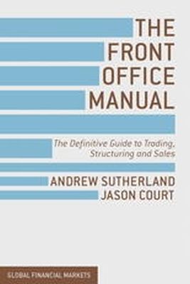 A. Sutherland - The Front Office Manual: The Definitive Guide to Trading, Structuring and Sales - 9781137030689 - V9781137030689