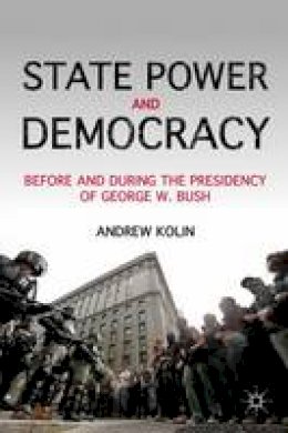 A. Kolin - State Power and Democracy: Before and During the Presidency of George W. Bush - 9781137035615 - V9781137035615