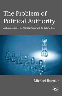 Michael Huemer - The Problem of Political Authority: An Examination of the Right to Coerce and the Duty to Obey - 9781137281647 - V9781137281647