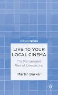 M. Barker - Live To Your Local Cinema: The Remarkable Rise of Livecasting - 9781137288684 - V9781137288684