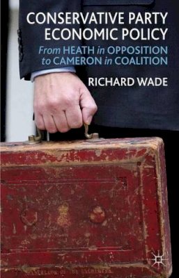 R. Wade - Conservative Party Economic Policy: From Heath in Opposition to Cameron in Coalition - 9781137295231 - V9781137295231