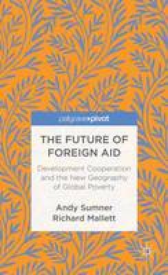 A. Sumner - The Future of Foreign Aid: Development Cooperation and the New Geography of Global Poverty - 9781137298874 - V9781137298874