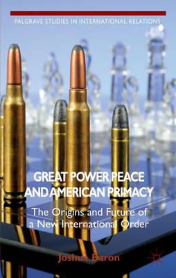 J. Baron - Great Power Peace and American Primacy: The Origins and Future of a New International Order - 9781137299475 - V9781137299475