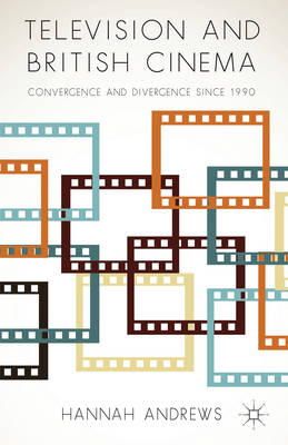 Hannah Andrews - Television and British Cinema: Convergence and Divergence Since 1990 - 9781137311160 - V9781137311160