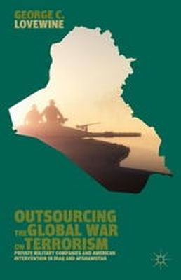 G. Lovewine - Outsourcing the Global War on Terrorism: Private Military Companies and American Intervention in Iraq and Afghanistan - 9781137372826 - V9781137372826