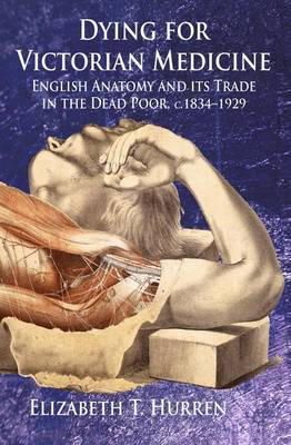 Elizabeth T. Hurren - Dying for Victorian Medicine: English Anatomy and its Trade in the Dead Poor, c.1834 - 1929 - 9781137405890 - V9781137405890