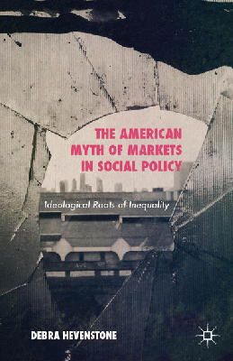 Debra Hevenstone - The American Myth of Markets in Social Policy: Ideological Roots of Inequality - 9781137436290 - V9781137436290