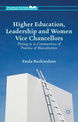 Paula Burkinshaw - Higher Education, Leadership and Women Vice Chancellors: Fitting in to Communities of Practice of Masculinities - 9781137444035 - V9781137444035