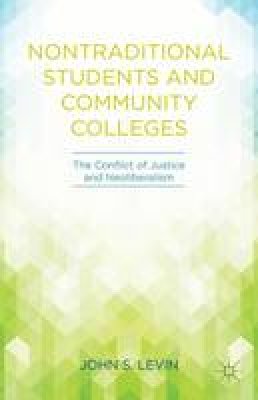 John S. Levin - Nontraditional Students and Community Colleges: The Conflict of Justice and Neoliberalism - 9781137445322 - V9781137445322