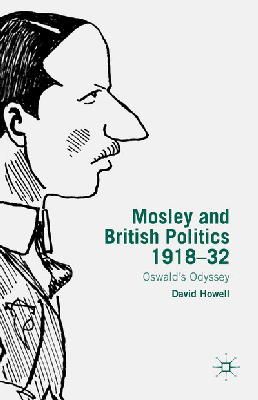 D. Howell - Mosley and British Politics 1918-32: Oswald’s Odyssey - 9781137456373 - V9781137456373