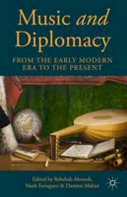 Rebekah Ahrendt (Ed.) - Music and Diplomacy from the Early Modern Era to the Present - 9781137468321 - V9781137468321