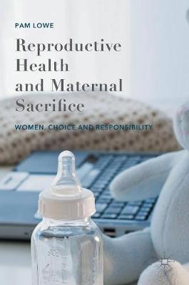 Pam Lowe - Reproductive Health and Maternal Sacrifice: Women, Choice and Responsibility - 9781137472922 - V9781137472922