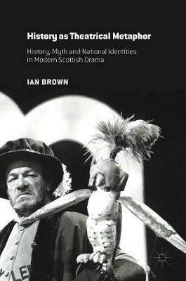 Ian Brown - History as Theatrical Metaphor: History, Myth and National Identities in Modern Scottish Drama - 9781137473356 - V9781137473356