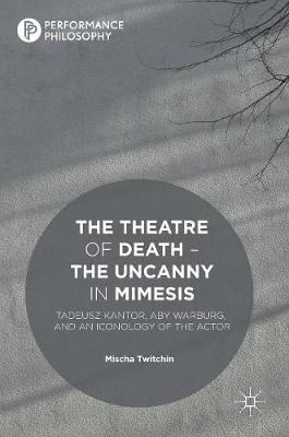 Mischa Twitchin - The Theatre of Death - The Uncanny in Mimesis: Tadeusz Kantor, Aby Warburg, and an Iconology of the Actor - 9781137478719 - V9781137478719