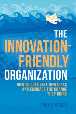 Anna Simpson - The Innovation-Friendly Organization: How to cultivate new ideas and embrace the change they bring - 9781137483003 - V9781137483003