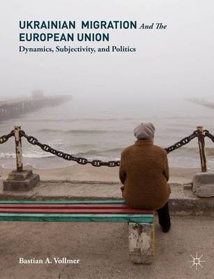 Bastian A. Vollmer - Ukrainian Migration and the European Union: Dynamics, Subjectivity, and Politics - 9781137489371 - V9781137489371