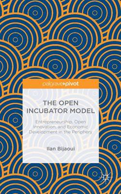 Ilan Bijaoui - The Open Incubator Model: Entrepreneurship, Open Innovation, and Economic Development in the Periphery - 9781137492395 - V9781137492395