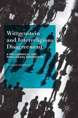 Gorazd Andrejc - Wittgenstein and Interreligious Disagreement: A Philosophical and Theological Perspective - 9781137503077 - V9781137503077