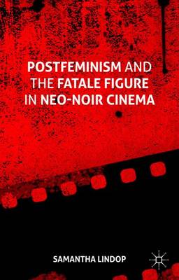 Samantha Lindop - Postfeminism and the Fatale Figure in Neo-Noir Cinema - 9781137503589 - V9781137503589