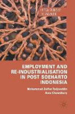 Mohammad Zulfan Tadjoeddin - Employment and Re-Industrialisation in Post Soeharto Indonesia - 9781137505651 - V9781137505651