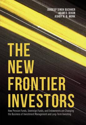 Jagdeep Singh Bachher - The New Frontier Investors: How Pension Funds, Sovereign Funds, and Endowments are Changing the Business of Investment Management and Long-Term Investing - 9781137508560 - V9781137508560