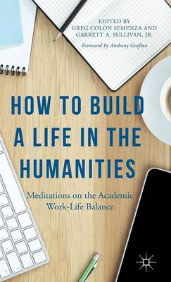 Anthony Grafton - How to Build a Life in the Humanities: Meditations on the Academic Work-Life Balance - 9781137511522 - V9781137511522