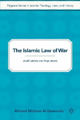Ahmed Al-Dawoody - The Islamic Law of War: Justifications and Regulations (Palgrave Series in Islamic Theology, Law, and History) - 9781137540744 - V9781137540744