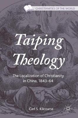 Carl S. Kilcourse - Taiping Theology: The Localization of Christianity in China, 1843-64 - 9781137543141 - V9781137543141