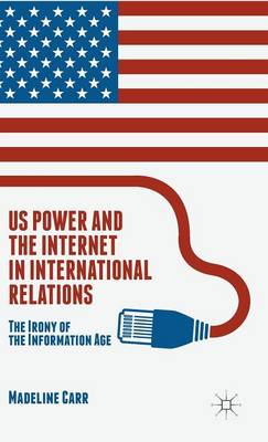 M. Carr - US Power and the Internet in International Relations: The Irony of the Information Age - 9781137550231 - V9781137550231