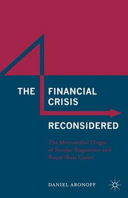 Daniel Aronoff - The Financial Crisis Reconsidered: The Mercantilist Origin of Secular Stagnation and Boom-Bust Cycles - 9781137553683 - V9781137553683