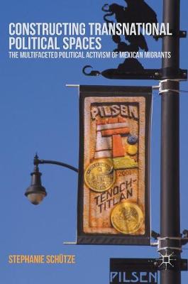 Stephanie Schutze - Constructing Transnational Political Spaces: The Multifaceted Political Activism of Mexican Migrants - 9781137558534 - V9781137558534