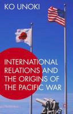 Ko Unoki - International Relations and the Origins of the Pacific War - 9781137572011 - V9781137572011