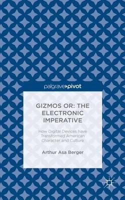 Arthur Asa Berger - Gizmos or: The Electronic Imperative: How Digital Devices have Transformed American Character and Culture - 9781137575265 - V9781137575265