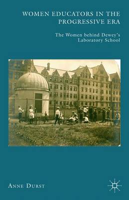 Anne Durst - Women Educators in the Progressive Era: The Women behind Dewey´s Laboratory School - 9781137575944 - V9781137575944