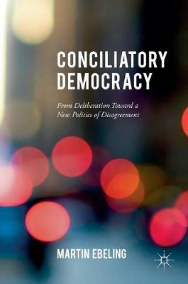 Martin Ebeling - Conciliatory Democracy: From Deliberation Toward a New Politics of Disagreement - 9781137577429 - V9781137577429